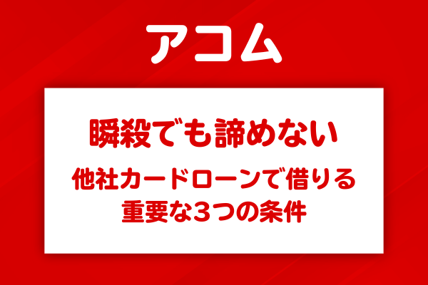 アコム瞬殺後に他社で借りるための3つの条件