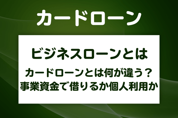 カードローンとビジネスローンは何が違う?