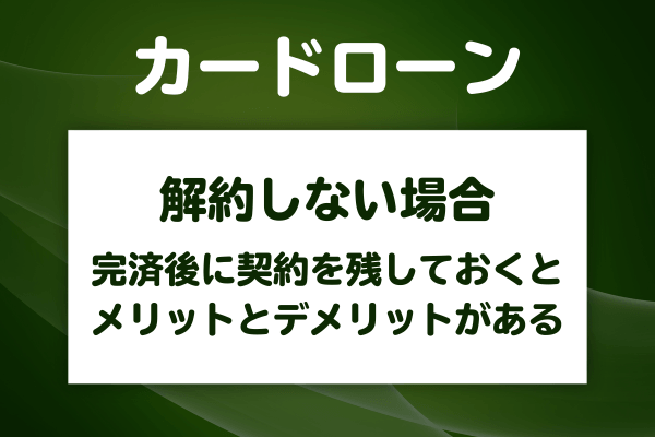 完済後にカードローンを解約しないと何か問題がある?
