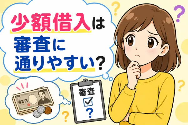 少額を借りるだけなら審査に通りやすいのか