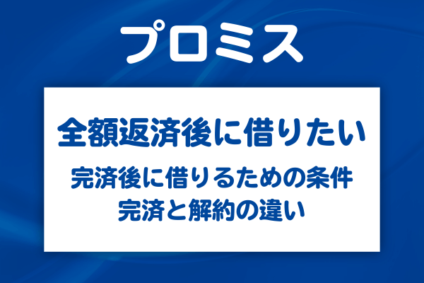 プロミスは全額返済後も借入できる！完済後の借入方法と借りられない場合の理由